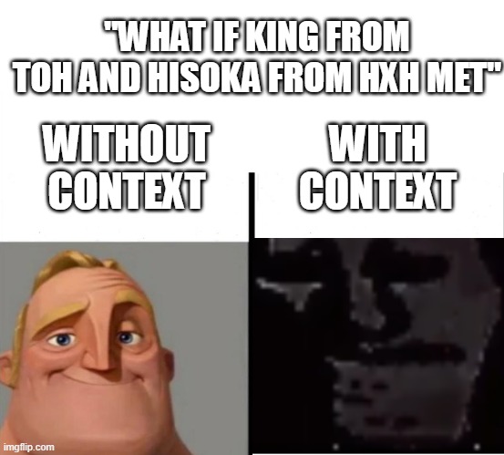 hisoka and king | "WHAT IF KING FROM TOH AND HISOKA FROM HXH MET"; WITH CONTEXT; WITHOUT CONTEXT | image tagged in teacher's copy | made w/ Imgflip meme maker