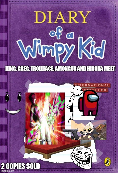 Diary of a Wimpy Kid Cover Template | KING, GREG, TROLLFACE, AMONGUS AND HISOKA MEET; 2 COPIES SOLD | image tagged in diary of a wimpy kid cover template | made w/ Imgflip meme maker
