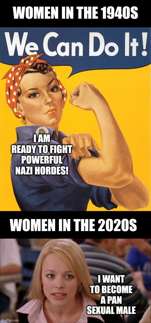 80 years can make a difference. And not for the best once you go woke | WOMEN IN THE 1940S; I AM READY TO FIGHT POWERFUL NAZI HORDES! WOMEN IN THE 2020S; I WANT TO BECOME A PAN SEXUAL MALE | image tagged in memes,women,expectation vs reality,woke,failure | made w/ Imgflip meme maker