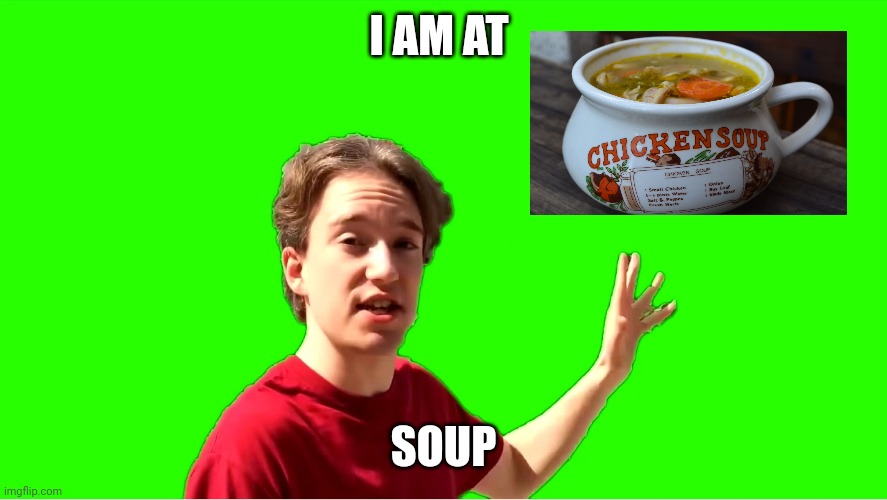 Soup | I AM AT; SOUP | image tagged in tom scott i am at,funny,soup,barney will eat all of your delectable biscuits,dank,op | made w/ Imgflip meme maker