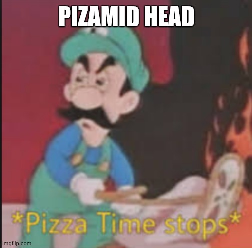 Pizza Time Stops | PIZAMID HEAD | image tagged in pizza time stops | made w/ Imgflip meme maker