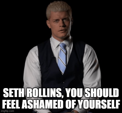 Cody Rhodes | SETH ROLLINS, YOU SHOULD FEEL ASHAMED OF YOURSELF | image tagged in cody rhodes | made w/ Imgflip meme maker