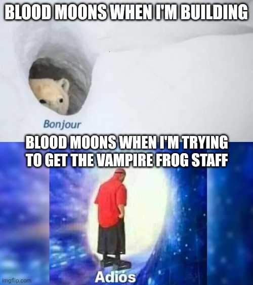 bonjur adios | BLOOD MOONS WHEN I'M BUILDING; BLOOD MOONS WHEN I'M TRYING TO GET THE VAMPIRE FROG STAFF | image tagged in bonjur adios | made w/ Imgflip meme maker
