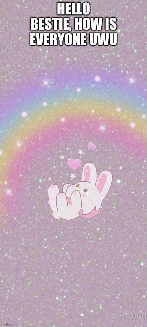 HELLO BESTIE, HOW IS EVERYONE UWU | made w/ Imgflip meme maker