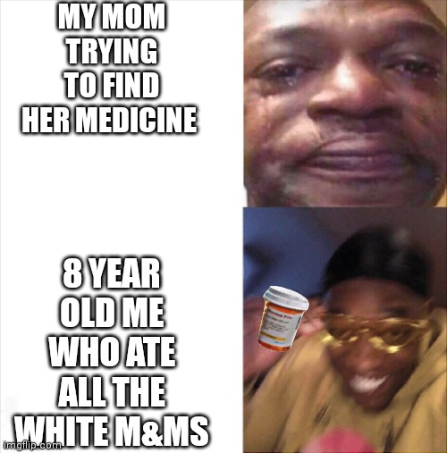 Lol | MY MOM TRYING TO FIND HER MEDICINE; 8 YEAR OLD ME WHO ATE ALL THE WHITE M&MS | image tagged in sad happy | made w/ Imgflip meme maker