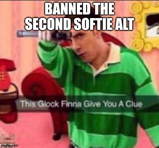 This glock | BANNED THE SECOND SOFTIE ALT | image tagged in this glock | made w/ Imgflip meme maker