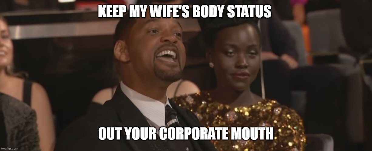 KEEP MY WIFE'S BODY STATUS OUT YOUR CORPORATE MOUTH | image tagged in keep my wifes name out of your mouth | made w/ Imgflip meme maker
