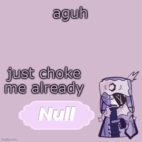 . | aguh; just choke me already | made w/ Imgflip meme maker