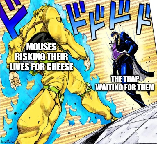 MOUSES RISKING THEIR LIVES FOR CHEESE THE TRAP WAITING FOR THEM | image tagged in jojo's walk | made w/ Imgflip meme maker