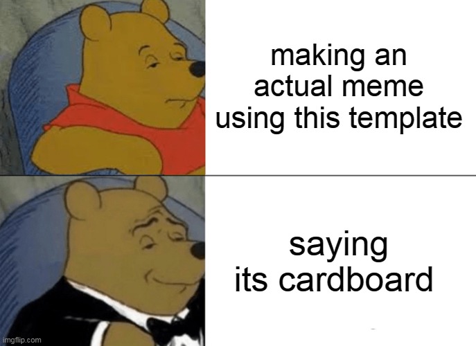 Tuxedo Winnie The Pooh Meme | making an actual meme using this template saying its cardboard | image tagged in memes,tuxedo winnie the pooh | made w/ Imgflip meme maker