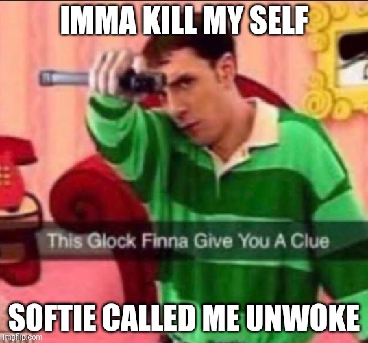 This glock | IMMA KILL MY SELF; SOFTIE CALLED ME UNWOKE | image tagged in this glock | made w/ Imgflip meme maker