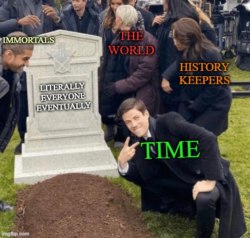 Time Over Our Grave /w Company | THE WORLD; IMMORTALS; HISTORY KEEPERS; LITERALLY EVERYONE EVENTUALLY; TIME | image tagged in grant gustin over grave,funny memes,life lessons,life sucks,time,the meaning of life | made w/ Imgflip meme maker