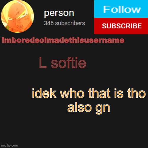 temp | L softie; idek who that is tho

also gn | image tagged in temp | made w/ Imgflip meme maker