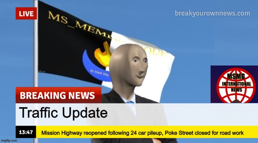 MSMG News (OLD, DO NOT USE) | Traffic Update; Mission Highway reopened following 24 car pileup, Poke Street closed for road work | image tagged in msmg news | made w/ Imgflip meme maker