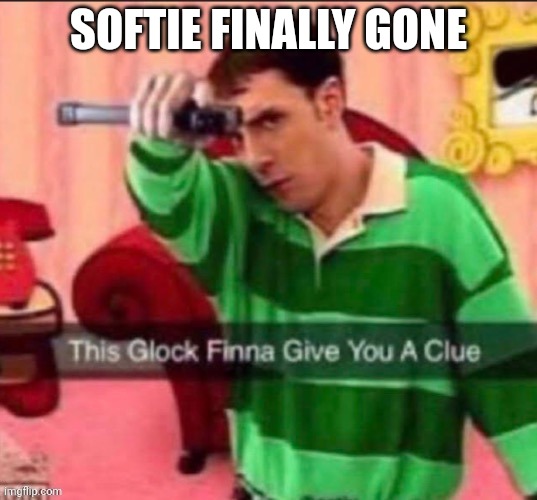 This glock | SOFTIE FINALLY GONE | image tagged in this glock | made w/ Imgflip meme maker