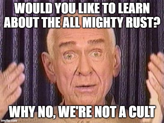 WOULD YOU LIKE TO LEARN ABOUT THE ALL MIGHTY RUST? WHY NO, WE'RE NOT A CULT | made w/ Imgflip meme maker