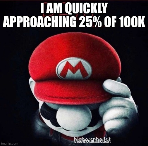 Real | I AM QUICKLY APPROACHING 25% OF 100K | image tagged in real | made w/ Imgflip meme maker