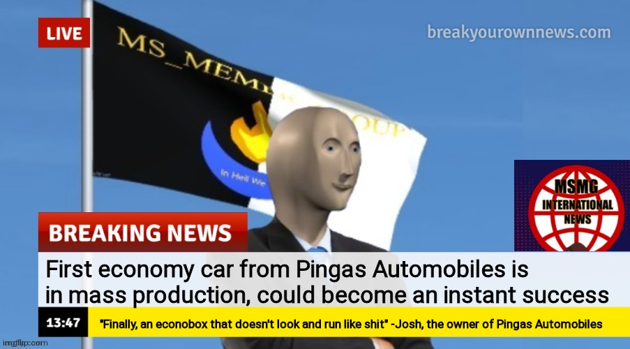 Yeah, i was definitely playing BeamNG.Drive | First economy car from Pingas Automobiles is in mass production, could become an instant success; "Finally, an econobox that doesn't look and run like shit" -Josh, the owner of Pingas Automobiles | image tagged in msmg news | made w/ Imgflip meme maker
