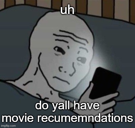 Besides Morbius. | uh; do yall have movie recumemndations | image tagged in why | made w/ Imgflip meme maker
