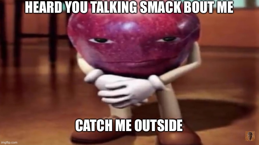 HEARD YOU TALKING SMACK BOUT ME; CATCH ME OUTSIDE | image tagged in memes | made w/ Imgflip meme maker