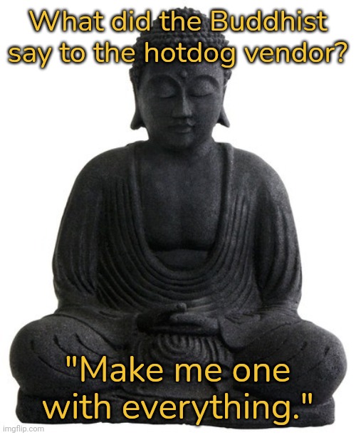 Buddha Statue Black On White Background |  What did the Buddhist say to the hotdog vendor? "Make me one with everything." | image tagged in buddha statue black on white background,religious,joke | made w/ Imgflip meme maker