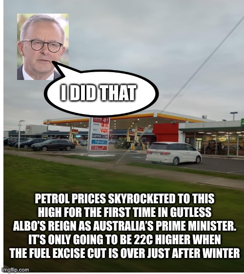 It’s $2.189 per litre equating to $US5.83 per gallon for any American viewers | I DID THAT; PETROL PRICES SKYROCKETED TO THIS HIGH FOR THE FIRST TIME IN GUTLESS ALBO’S REIGN AS AUSTRALIA’S PRIME MINISTER. IT’S ONLY GOING TO BE 22C HIGHER WHEN THE FUEL EXCISE CUT IS OVER JUST AFTER WINTER | image tagged in anthony albanese,gas,inflation,i did that,gutless albo | made w/ Imgflip meme maker
