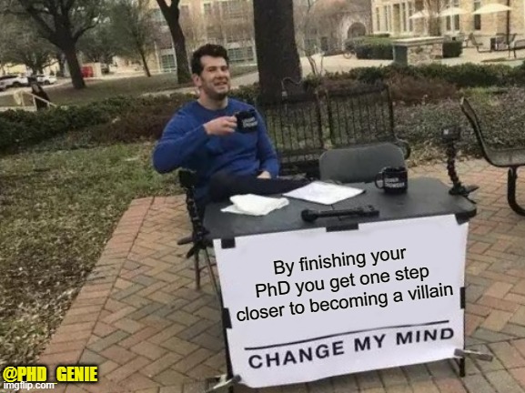 Becoming a villain | By finishing your PhD you get one step closer to becoming a villain; @PHD_GENIE | image tagged in memes,change my mind | made w/ Imgflip meme maker