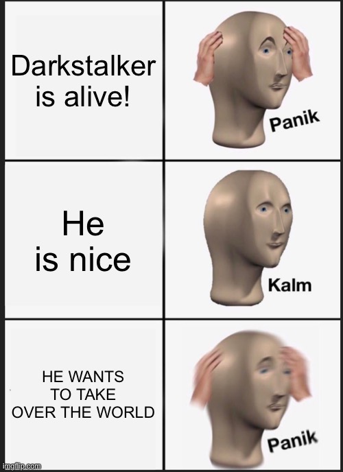 Panik Kalm Panik | Darkstalker is alive! He is nice; HE WANTS TO TAKE OVER THE WORLD | image tagged in memes,panik kalm panik | made w/ Imgflip meme maker