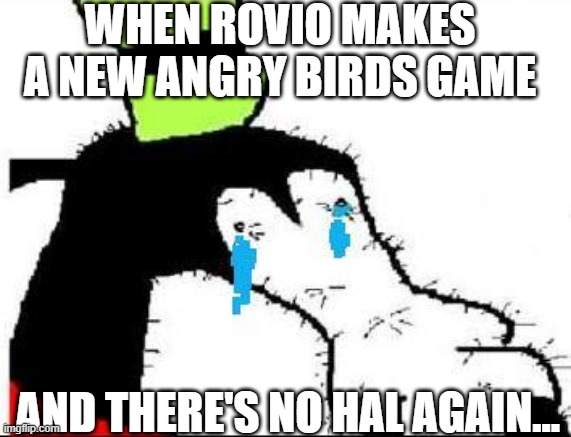 Rovio y u do dis | WHEN ROVIO MAKES A NEW ANGRY BIRDS GAME; AND THERE'S NO HAL AGAIN... | image tagged in gooby,angry birds,rovio,y u do dis | made w/ Imgflip meme maker
