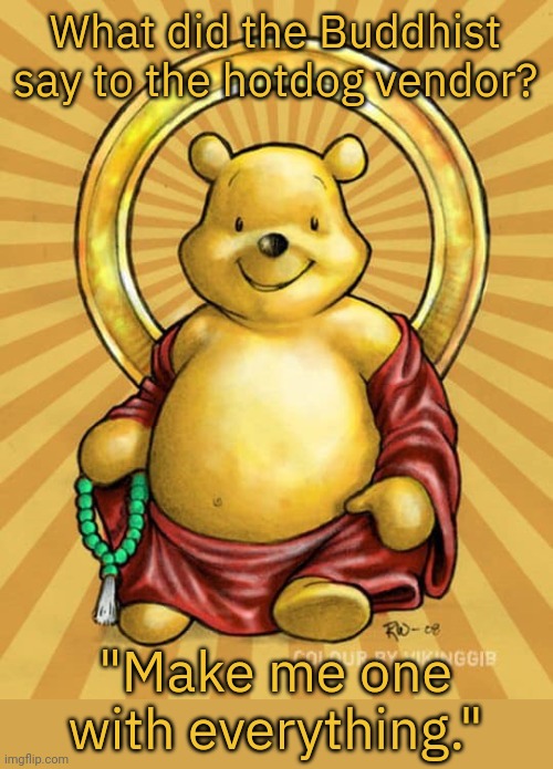 Buddha Pooh |  What did the Buddhist say to the hotdog vendor? "Make me one with everything." | image tagged in buddha pooh,religious,joke | made w/ Imgflip meme maker