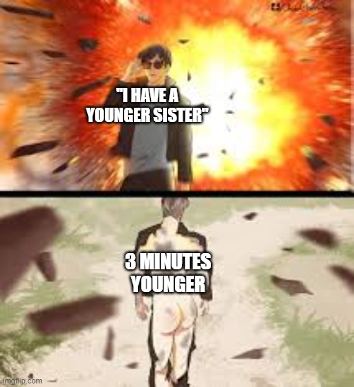 Backside explosion | "I HAVE A YOUNGER SISTER"; 3 MINUTES YOUNGER | image tagged in backside explosion | made w/ Imgflip meme maker