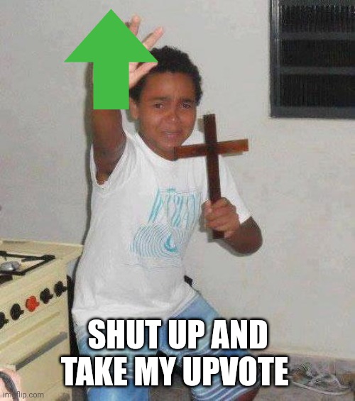 kid with cross | SHUT UP AND TAKE MY UPVOTE | image tagged in kid with cross | made w/ Imgflip meme maker