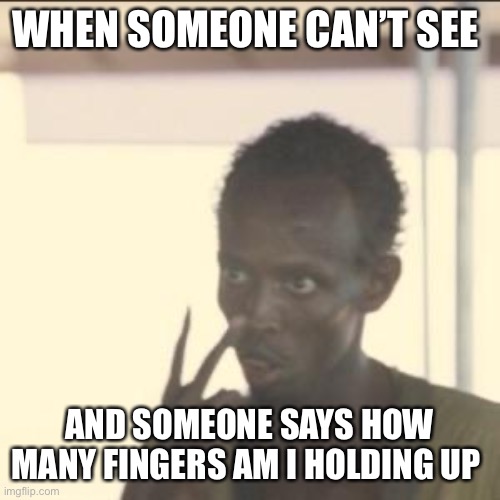 Look At Me Meme | WHEN SOMEONE CAN’T SEE; AND SOMEONE SAYS HOW MANY FINGERS AM I HOLDING UP | image tagged in memes,look at me | made w/ Imgflip meme maker