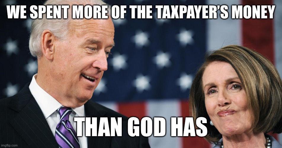 Truth be told. | WE SPENT MORE OF THE TAXPAYER’S MONEY; THAN GOD HAS | image tagged in biden and pelosi,national debt,gods money,national spending,taxpayer money | made w/ Imgflip meme maker