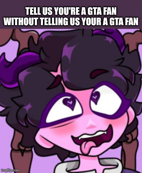 Tommy Vercetti's sister. | TELL US YOU'RE A GTA FAN WITHOUT TELLING US YOUR A GTA FAN | image tagged in jellybean ahegao | made w/ Imgflip meme maker