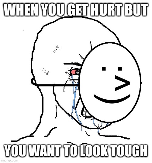 Tough | WHEN YOU GET HURT BUT; YOU WANT TO LOOK TOUGH | image tagged in pretending to be happy hiding crying behind a mask | made w/ Imgflip meme maker