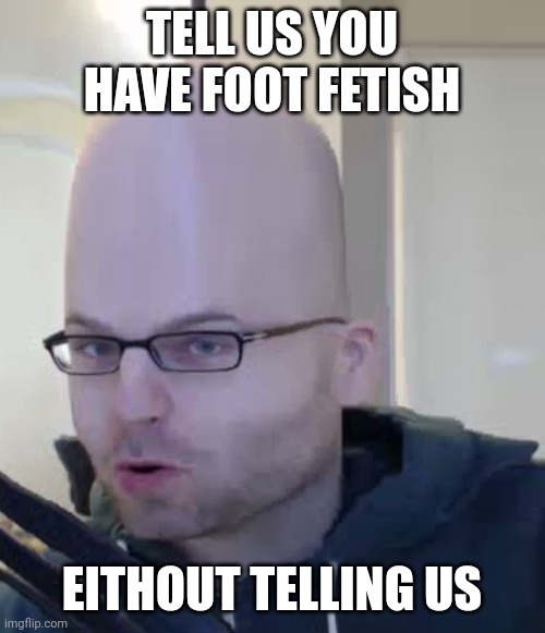 Fatehs | TELL US YOU HAVE FOOT FETISH; EITHOUT TELLING US | image tagged in northernlion cone head | made w/ Imgflip meme maker