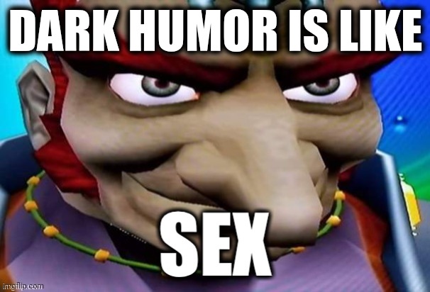 Sex | DARK HUMOR IS LIKE | image tagged in sex | made w/ Imgflip meme maker