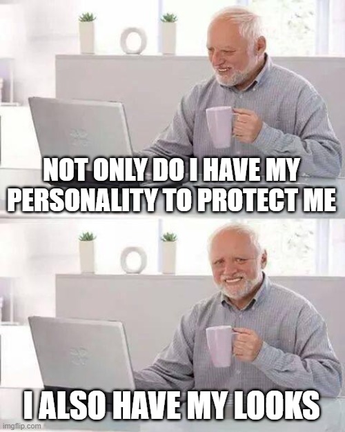 Hide the Pain Harold Meme | NOT ONLY DO I HAVE MY PERSONALITY TO PROTECT ME I ALSO HAVE MY LOOKS | image tagged in memes,hide the pain harold | made w/ Imgflip meme maker