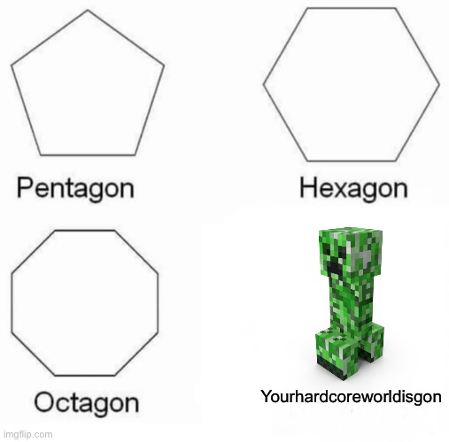 Pain | Yourhardcoreworldisgon | image tagged in memes,pentagon hexagon octagon,minecraft,creeper | made w/ Imgflip meme maker