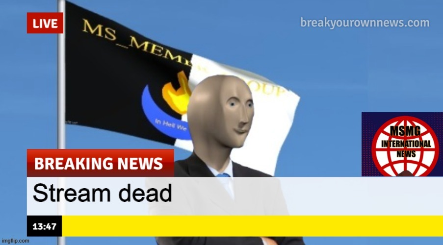 MSMG News (OLD, DO NOT USE) | Stream dead | image tagged in msmg news | made w/ Imgflip meme maker