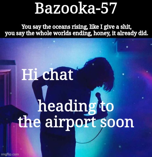 Bazooka-57 temp 1 | Hi chat; heading to the airport soon | image tagged in bazooka-57 temp 1 | made w/ Imgflip meme maker