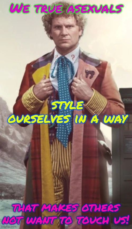 Or is it just me? | We true asexuals; style ourselves in a way; that makes others not want to touch us! | image tagged in colin baker,fashion,social distance,can't touch this,doctor who | made w/ Imgflip meme maker