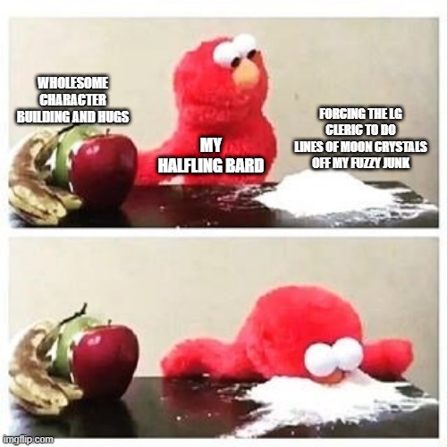 elmo cocaine | WHOLESOME CHARACTER BUILDING AND HUGS; FORCING THE LG CLERIC TO DO LINES OF MOON CRYSTALS OFF MY FUZZY JUNK; MY HALFLING BARD | image tagged in elmo cocaine | made w/ Imgflip meme maker