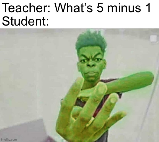 Beast Boy Holding Up 4 Fingers | Teacher: What’s 5 minus 1
Student: | image tagged in beast boy holding up 4 fingers | made w/ Imgflip meme maker