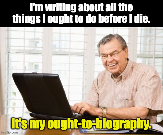 Ought | I'm writing about all the things I ought to do before I die. It's my ought-to-biography. | image tagged in old man on computer | made w/ Imgflip meme maker