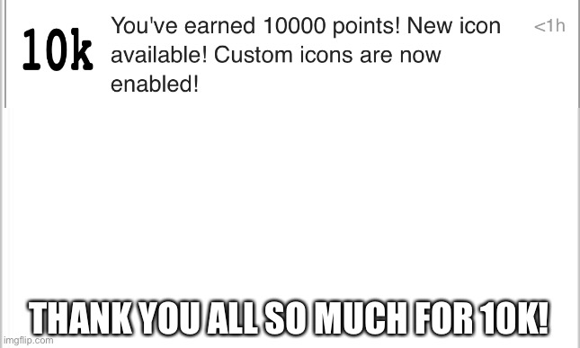 10k! | THANK YOU ALL SO MUCH FOR 10K! | image tagged in white background | made w/ Imgflip meme maker