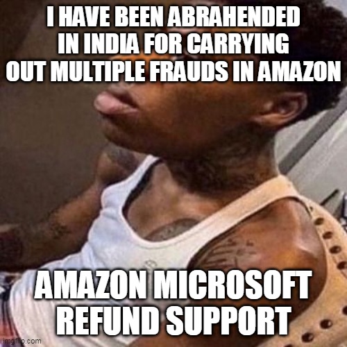 average day in man's life | I HAVE BEEN ABRAHENDED IN INDIA FOR CARRYING OUT MULTIPLE FRAUDS IN AMAZON; AMAZON MICROSOFT REFUND SUPPORT | image tagged in quandale dingle | made w/ Imgflip meme maker