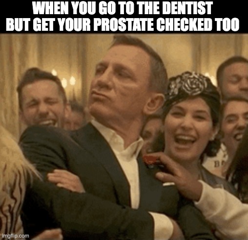 007 Daniel Craig Nodding Smugly | WHEN YOU GO TO THE DENTIST BUT GET YOUR PROSTATE CHECKED TOO | image tagged in 007 daniel craig nodding smugly | made w/ Imgflip meme maker