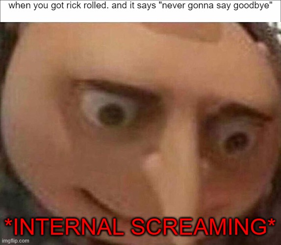 ***pain*** | when you got rick rolled. and it says "never gonna say goodbye"; *INTERNAL SCREAMING* | image tagged in gru meme | made w/ Imgflip meme maker